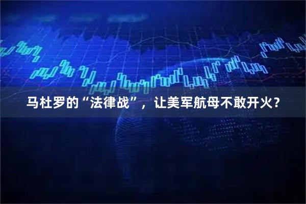 马杜罗的“法律战”，让美军航母不敢开火？